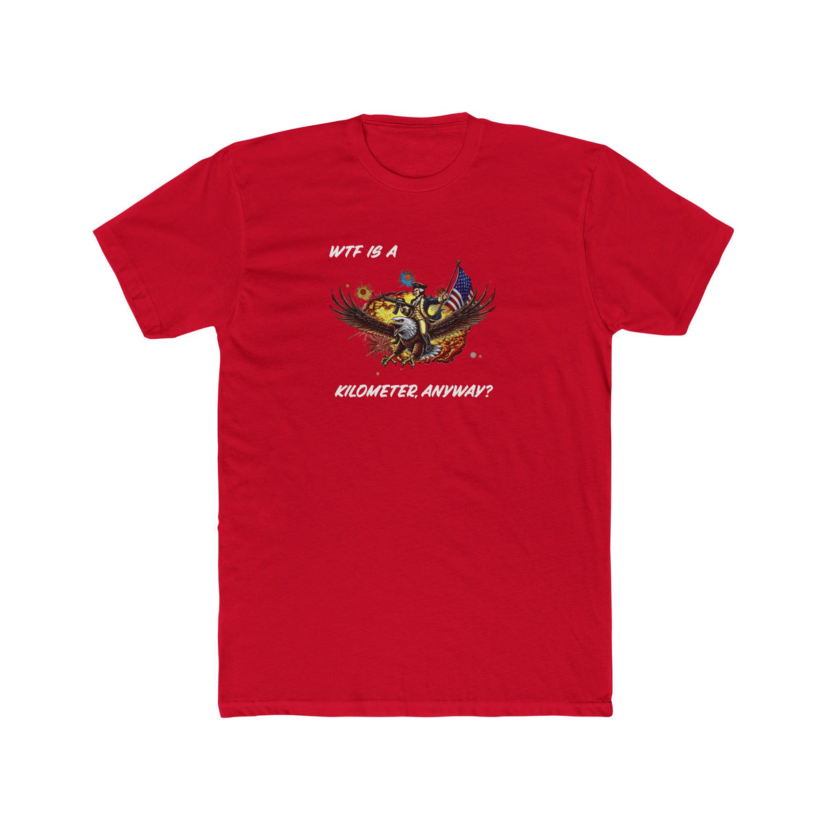 WTF Is a Kilometer, Anyway? t-shirt: American eagle with flag and fireworks, WTF is a kilometer anyway in white script, on a red Next Level 3600 tee.