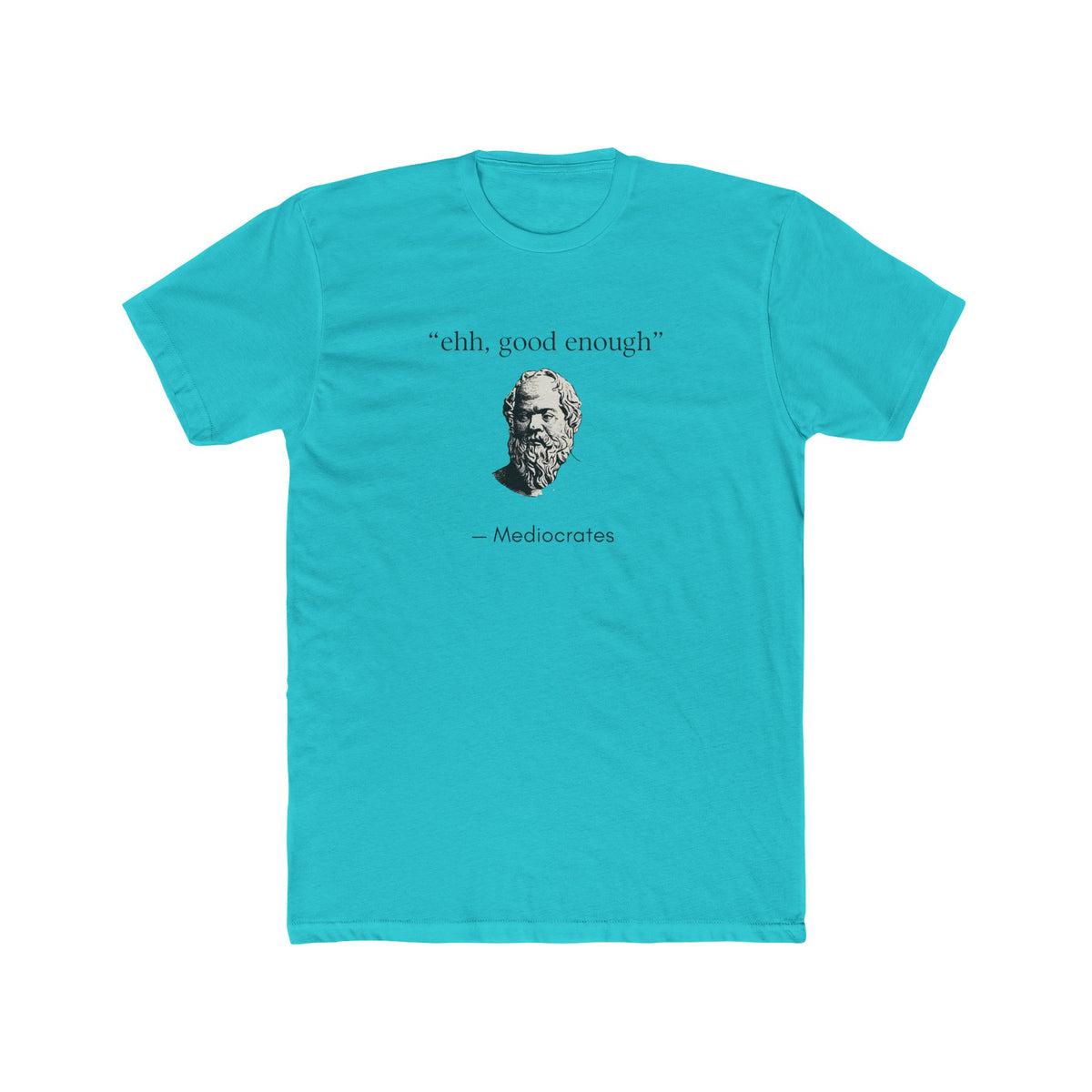 Mediocrates t-shirt: a classical philosopher bust with the quote 'ehh, good enough' credited to Mediocrates, on a teal Next Level 3600 tee.